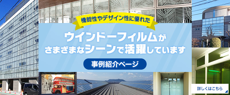 機能性やデザイン性に優れたウィンドーフィルムがさまざまなシーンで活躍しています。事例紹介ページへのリンク