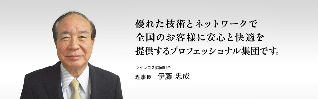 最適な施工を行い、快適な暮らしをサポートします。 ウインコス協同組合理事長 清水 岩夫