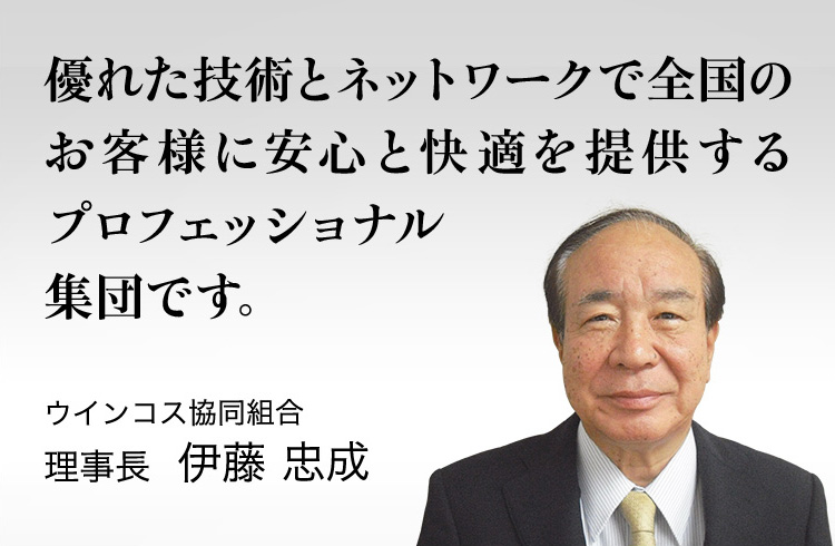 最適な施工を行い、快適な暮らしをサポートします。 ウインコス協同組合理事長 清水 岩夫